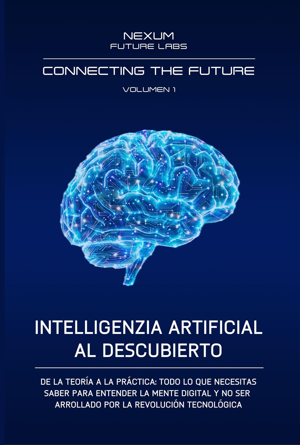 INTELLIGENCIA ARTIFICIAL AL DESCUBIERTO: De la teoría a la práctica: todo lo que necesitas saber para entender la mente digital y no ser arrollado por ... tecnológica (CONNECTING THE FUTURE (ESP))