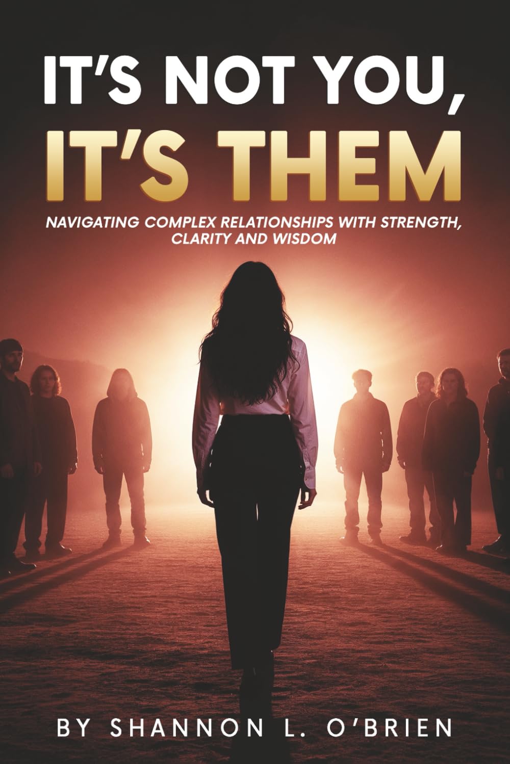 It's Not You, It's Them: Navigating Complex Relationships with Strength, Clarity and Wisdom