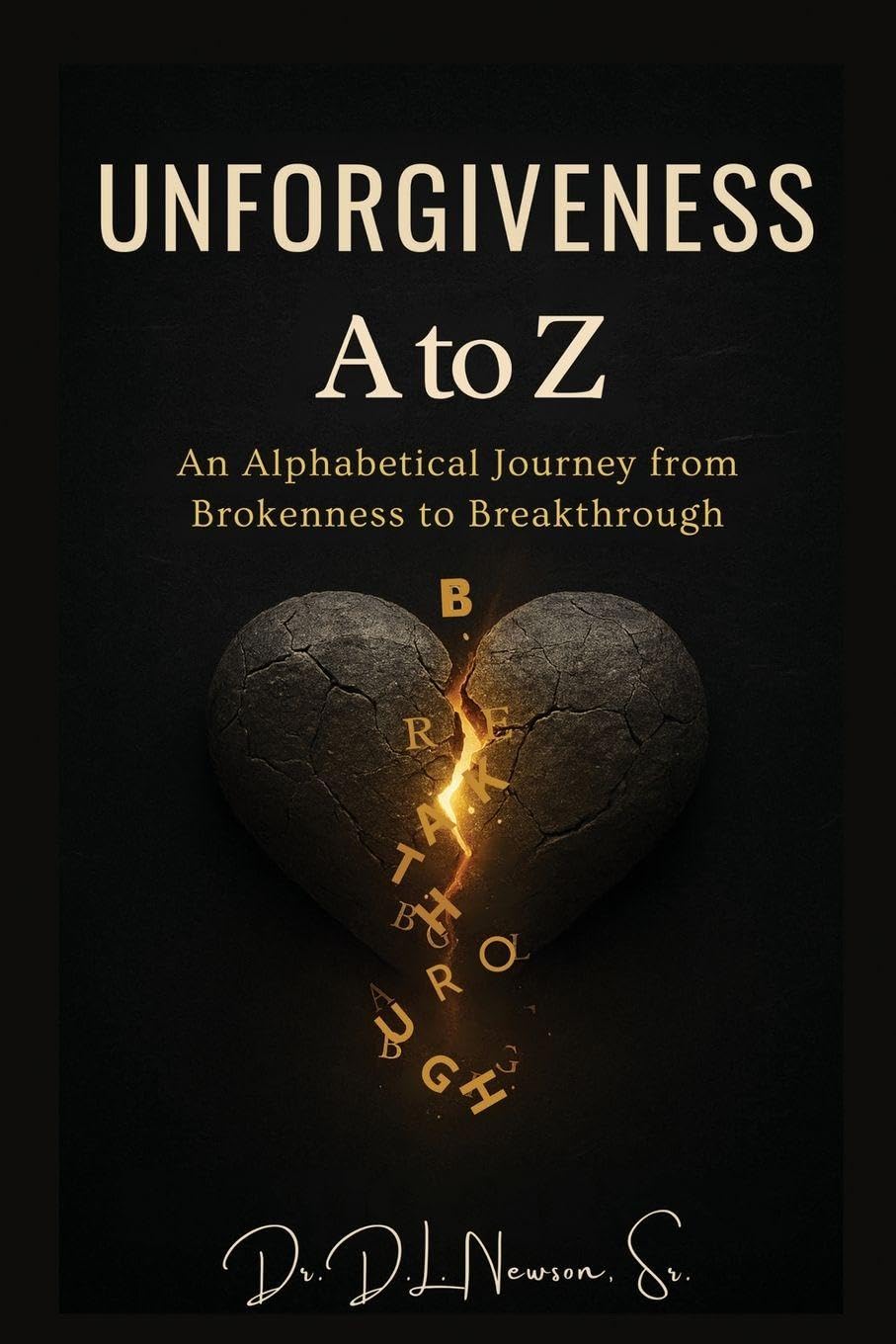 Unforgiveness A to Z: An Alphabetical Journey from Brokenness to Breakthrough: An Alphabetical Journey