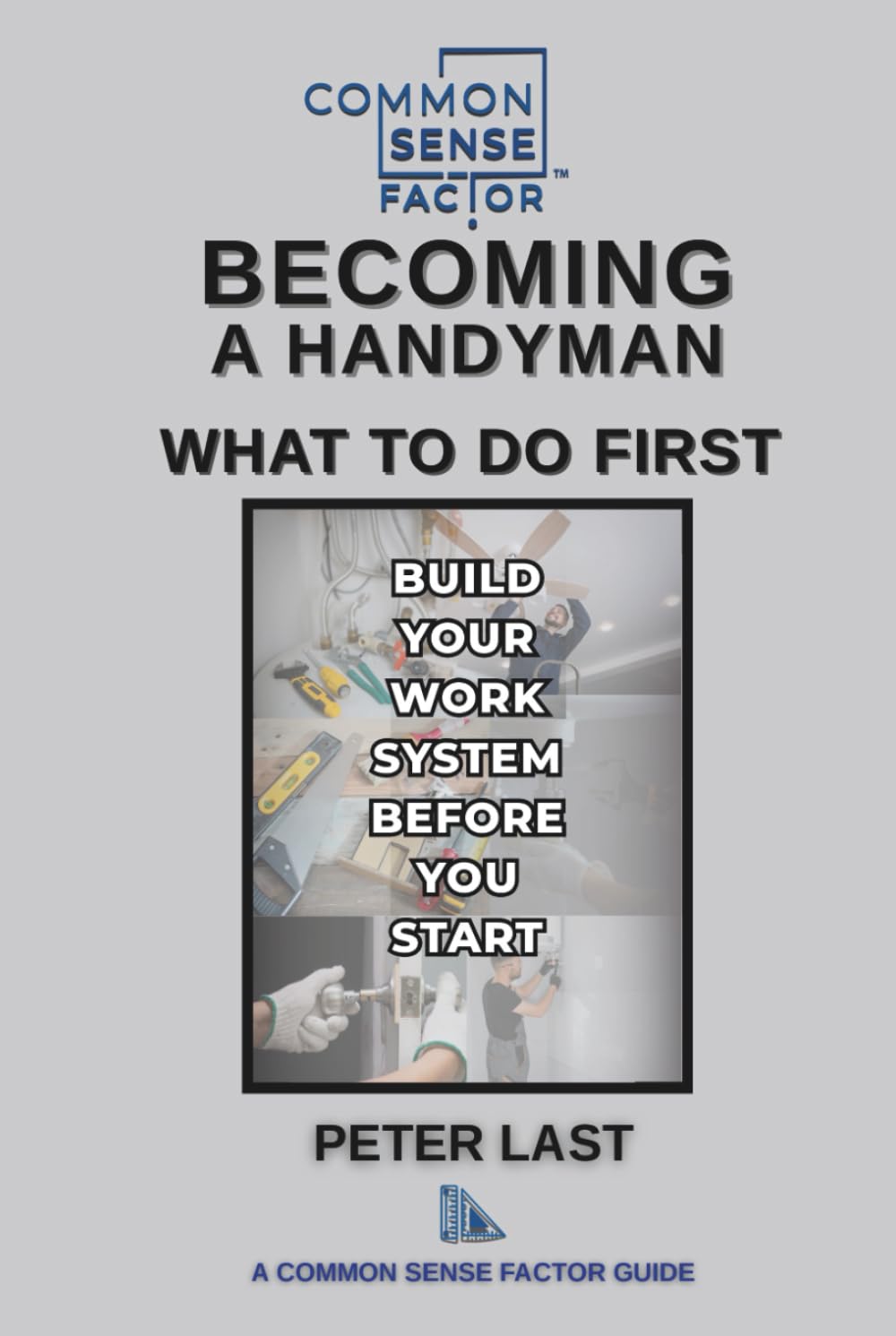 Common Sense Factor Becoming a Handyman: What to Do First: How to Start a Handyman Business, Set Prices, and Build Reliable Systems (CS Factor - What To Do First Series)