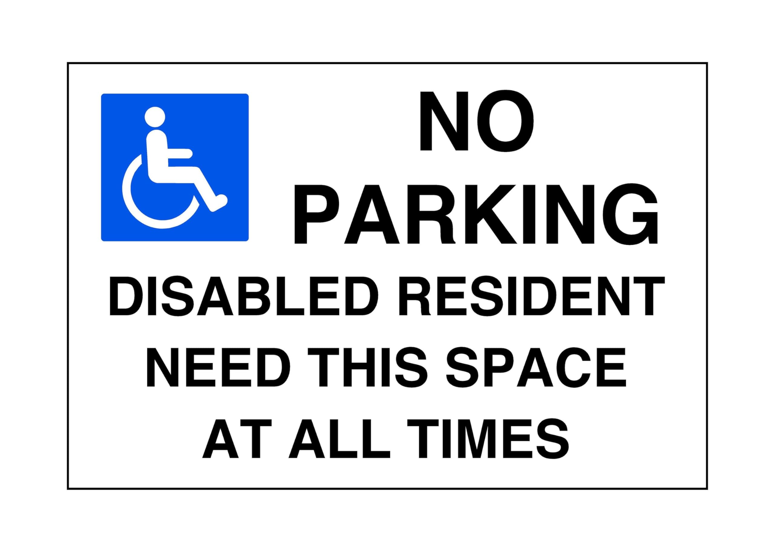 No parking disabled resident need this space at all times - parking signs - 1.2mm Rigid plastic for indoor/outdoor usage (400mm x 300mm) Viewing Distance within 14m.