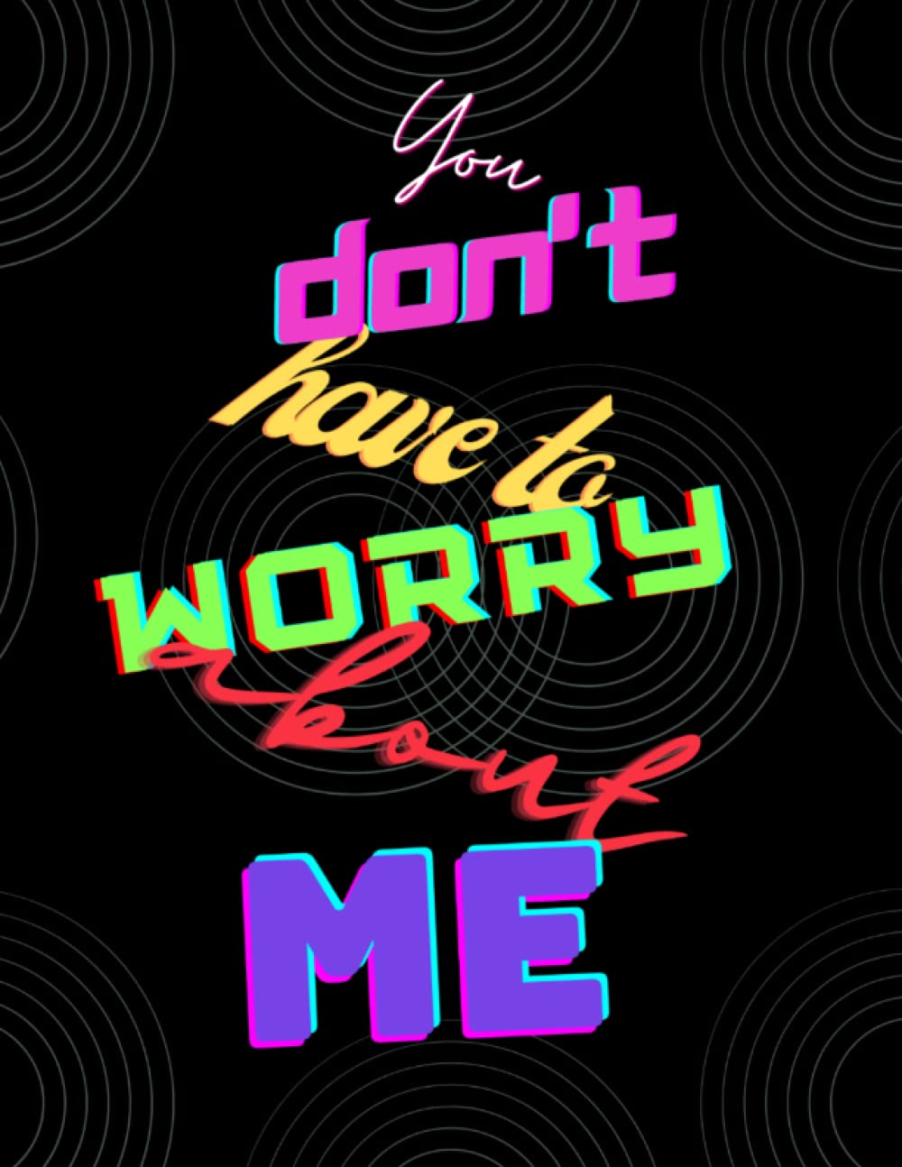 You do not have to worry about me: You do not have to worry about me, You do not have to Worry about me!