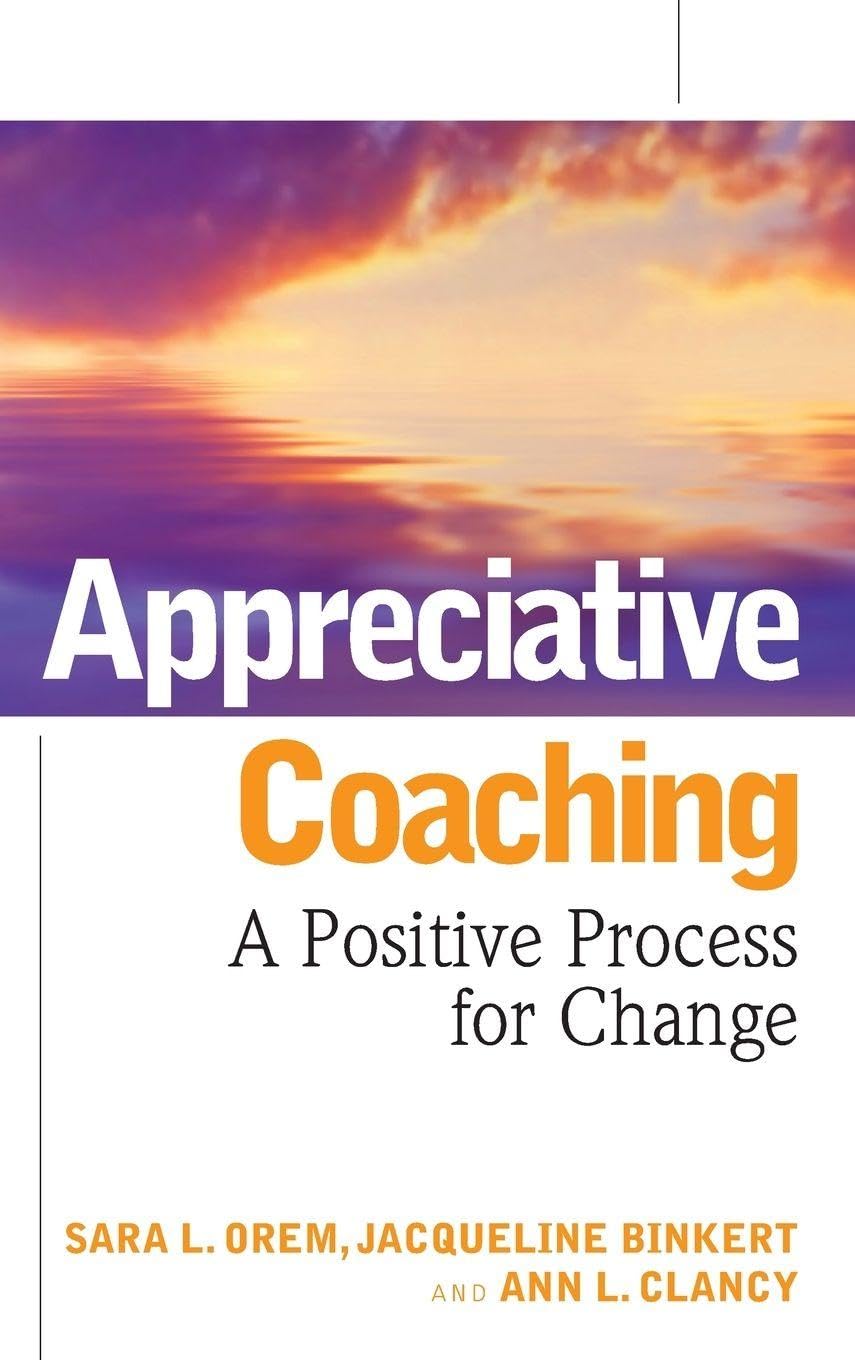 Appreciative Coaching: A Positive Process for Change (Jossey-Bas