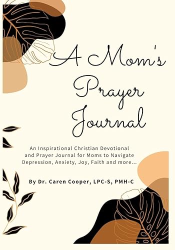 A Mom's Prayer Journal An Inspirational Christian Devotional and Prayer Journal for Moms to Navigate Depression, Anxiety, Joy, Faith and More.
