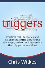 Triggers: Practical real life stories and solutions to better understand the anger, anxiety, and depression that trigger our emotions.