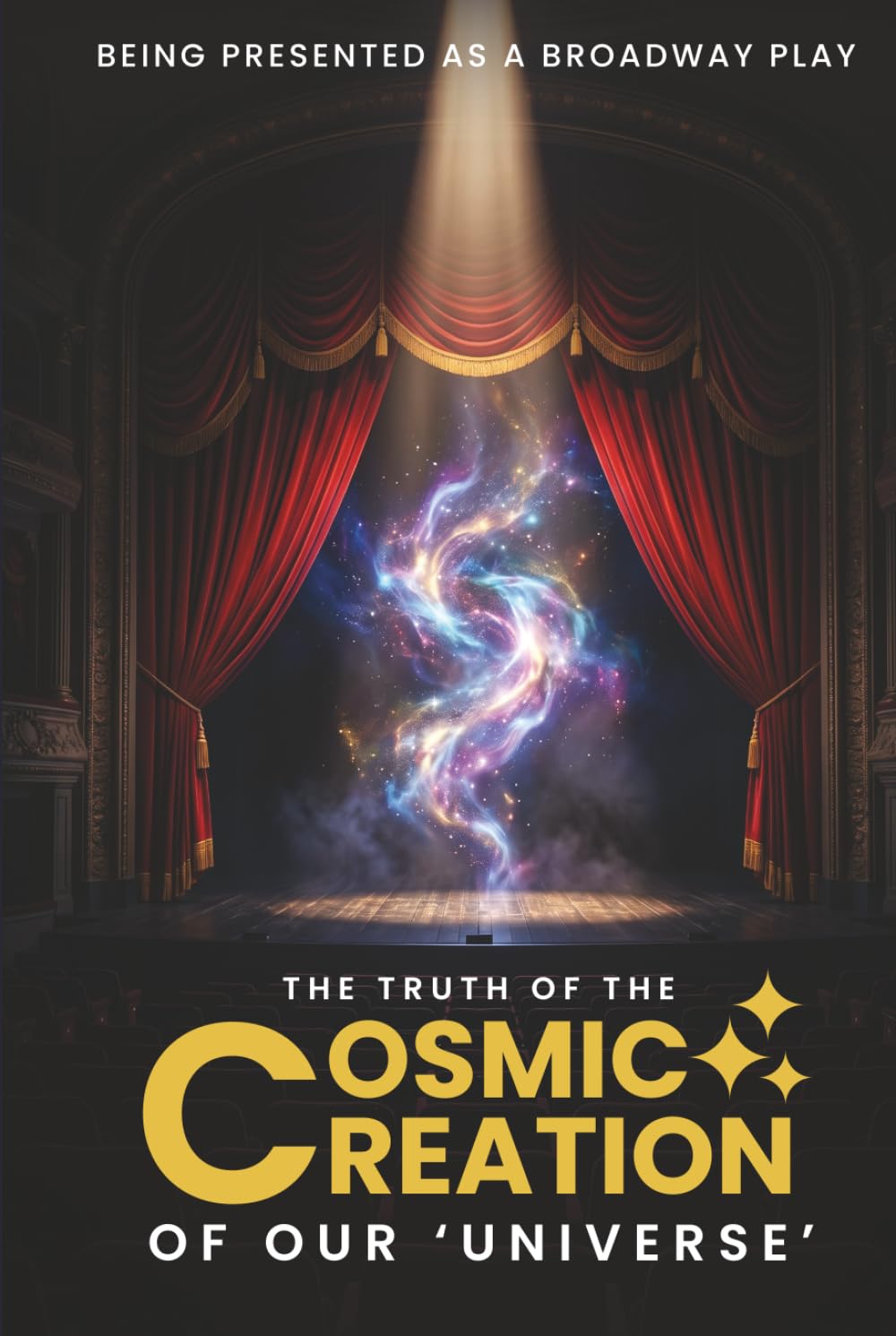 The Truth Of The Cosmic Creation Of Our Universe: Presented As A Broadway Play