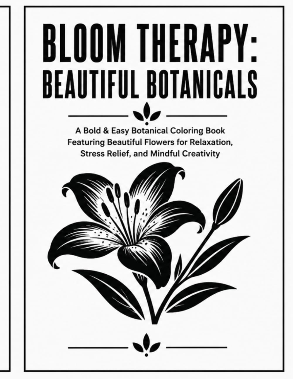 Bloom Therapy: Beautiful Botanicals: A Bold & Easy Botanical Coloring Book Featuring Beautiful Flowers for Relaxation, Stress Relief, and Mindful Creativity