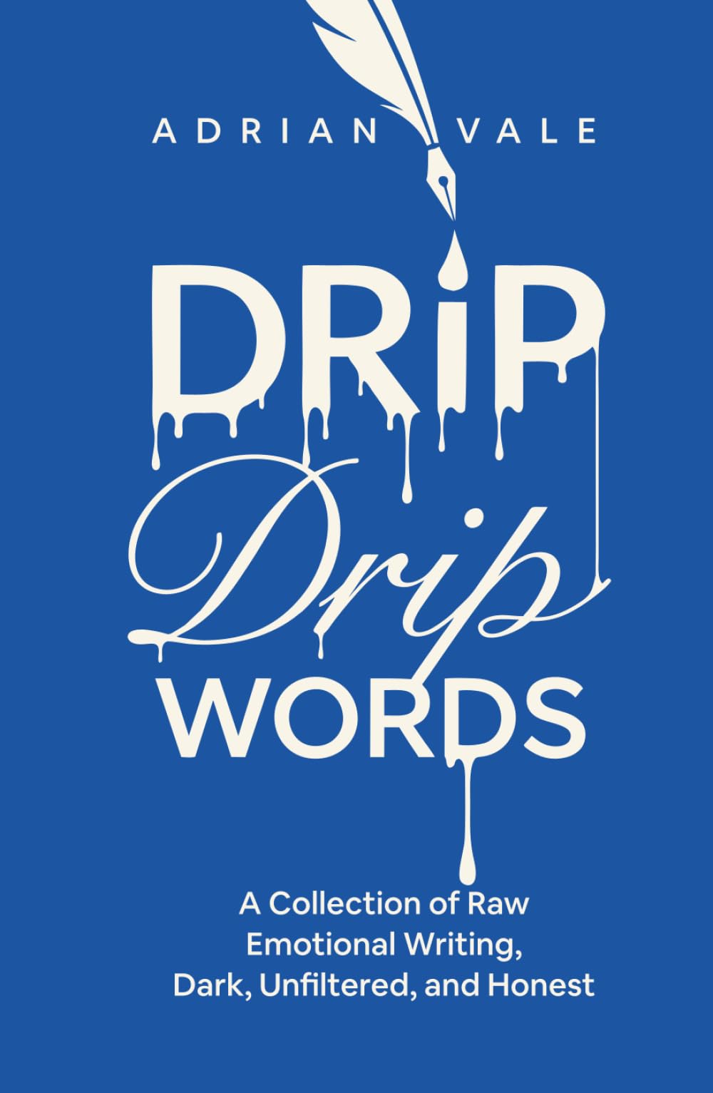 Drip Drip Words: A Collection of Raw Emotional Writing, Dark, Unfiltered, and Honest