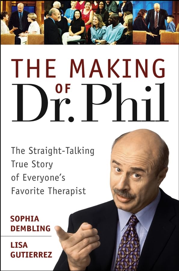 The Making of Dr. Phil: The Straight–Talking True Story of Everyone′s Favorite Therapist