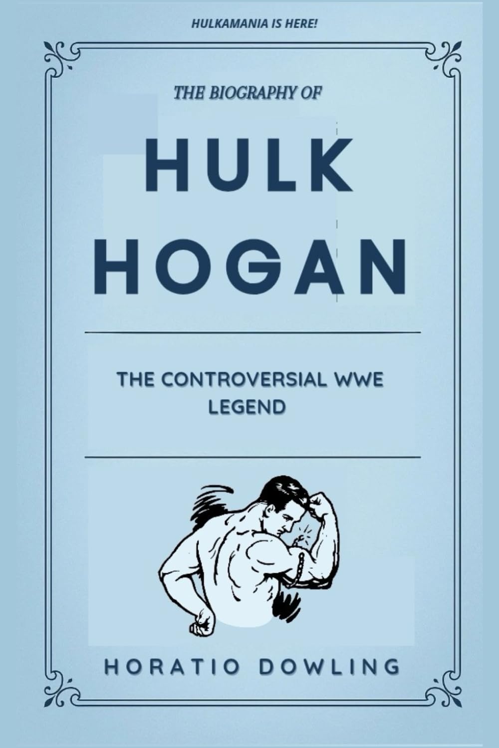 The Biography of Hulk Hogan: The Controversial WWE Legend (Biographies of WWE Wrestling Champions and Hall of Famers)
