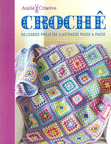 Crochê. Delicados Projetos Ilustrados Passo a Passo - Coleção Ateliê Criativo