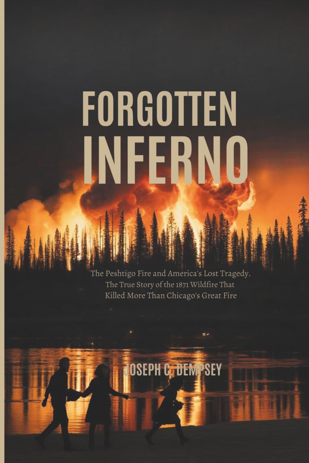 FORGOTTEN INFERNO: The Peshtigo Fire and America's Lost Tragedy. The True Story of the 1871 Wildfire That Killed More Than Chicago's Great Fire