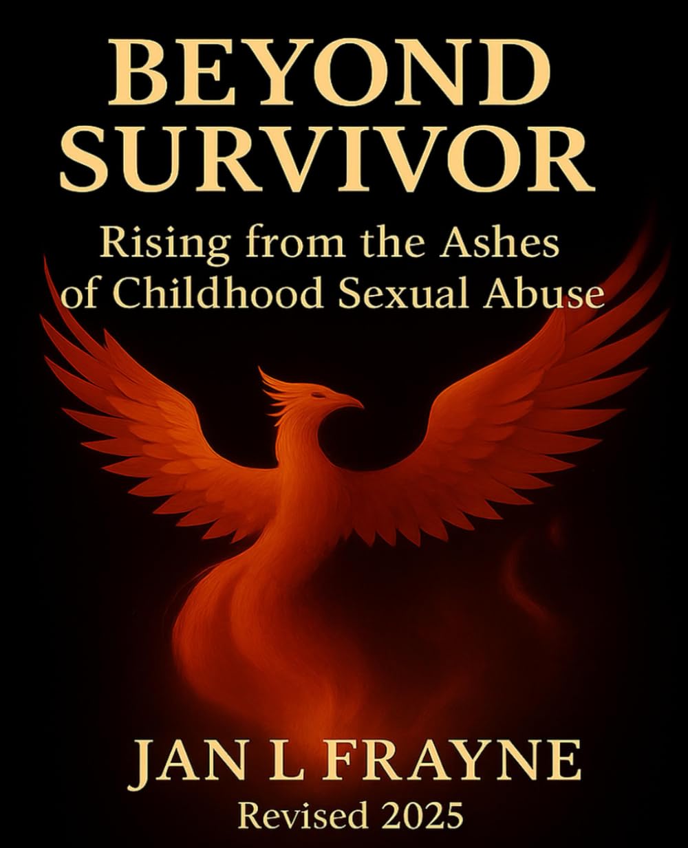 Beyond Survivor - Rising From The Ashes of Childhood Sexual Abuse: Revised and Expanded (The Beyond Survivor Trilogy)