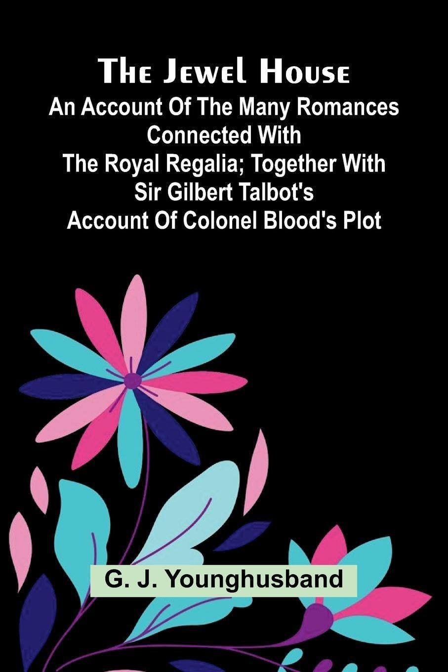 The Life of Cardinal Wolsey (Edition1): An Account Of The Many Romances Connected With The Royal Regalia; Together With Sir Gilbert Talbot's Account Of Colonel Blood's Plot