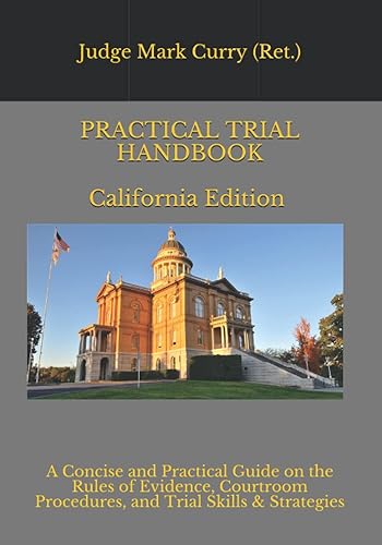 Practical Trial Handbook California: A Concise and Practical Guide on the Rules of Evidence, Courtroom Procedure, and Trial Skills &amp; Strategies