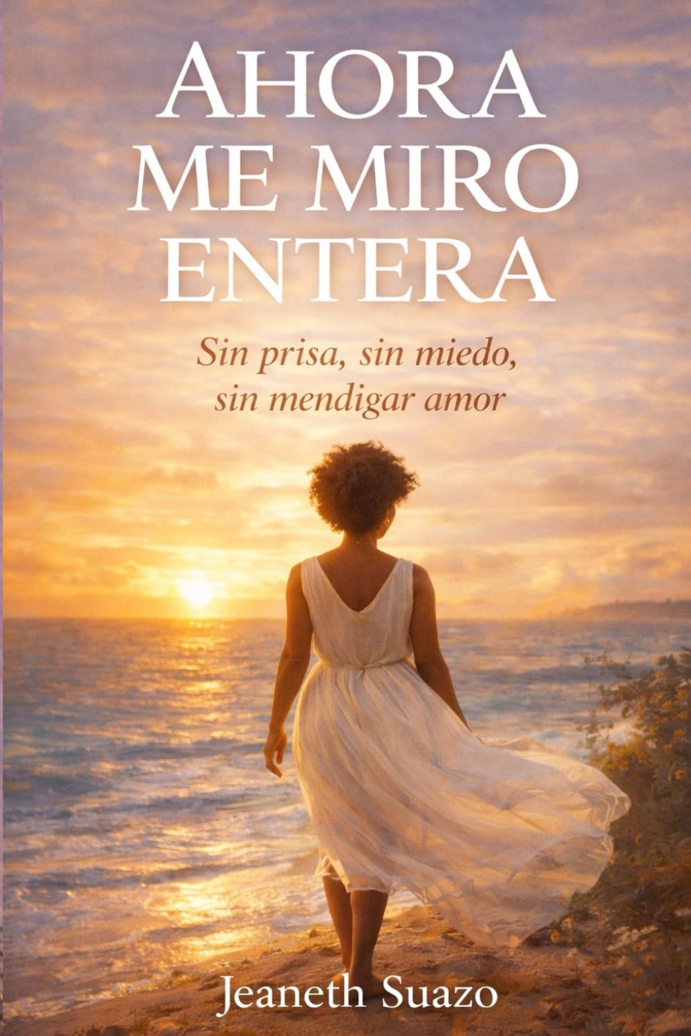AHORA ME MIRO ENTERA: Sin prisa, sin miedo, sin mendigar amor Jeaneth Suazo