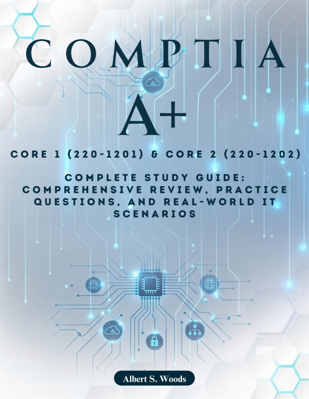 CompTIA A+ Core 1 (220-1201) & Core 2 (220-1202): Complete Study Guide: Comprehensive Review, Practice Questions, and Real-World IT Scenarios