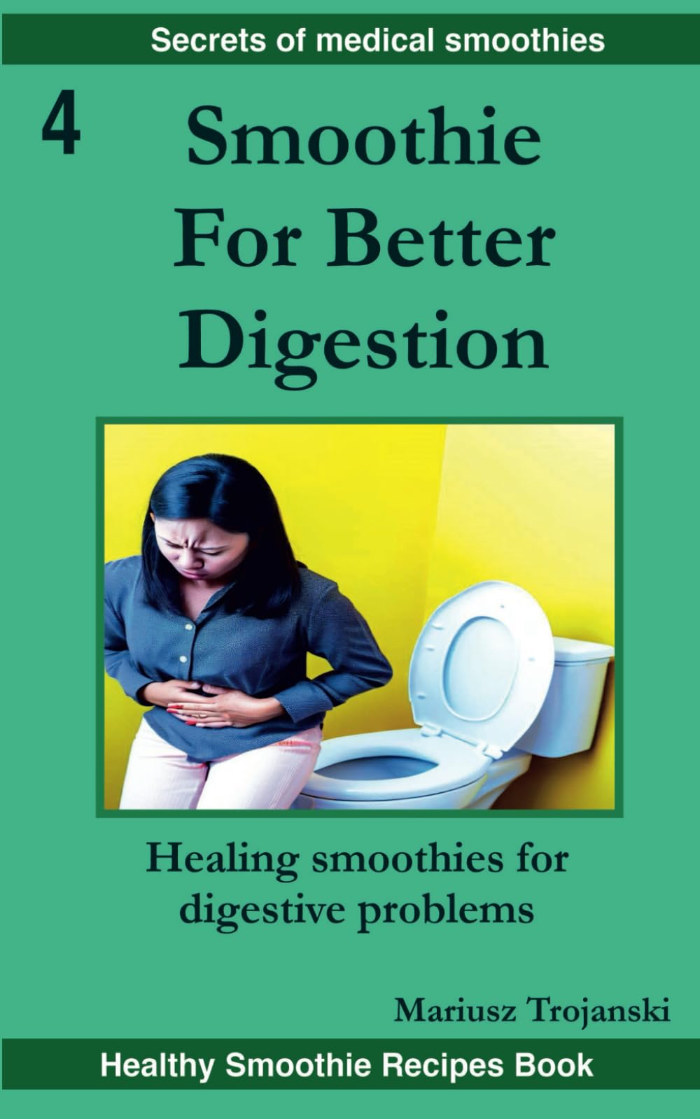 Smoothies For Better Digestion: Healing smoothies for digestive problems. Delicious remedies for common gut issues. Smoothie therapy for digestive problems. (Secrets of Medical Smoothies)