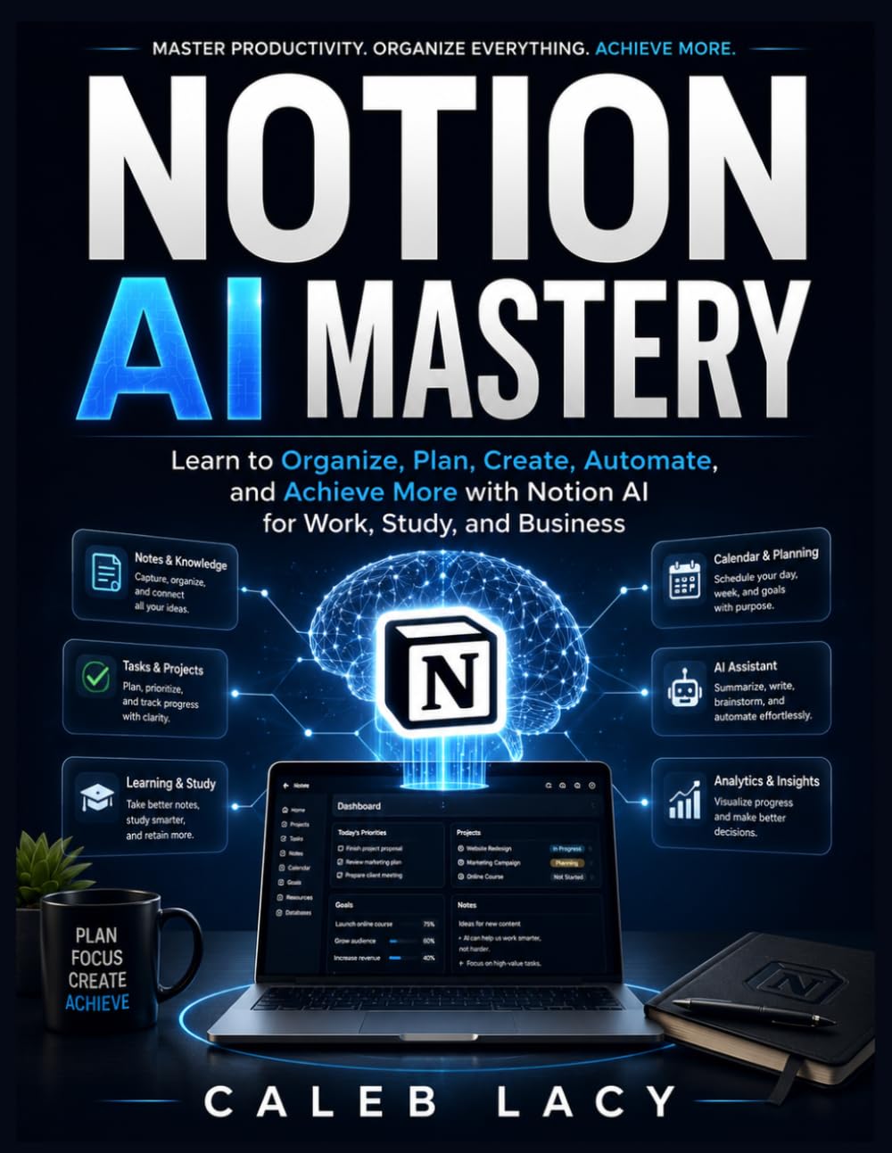 Notion AI Mastery: Learn to Organize, Plan, Create, Automate, and Achieve More with Notion AI for Work, Study, and Business