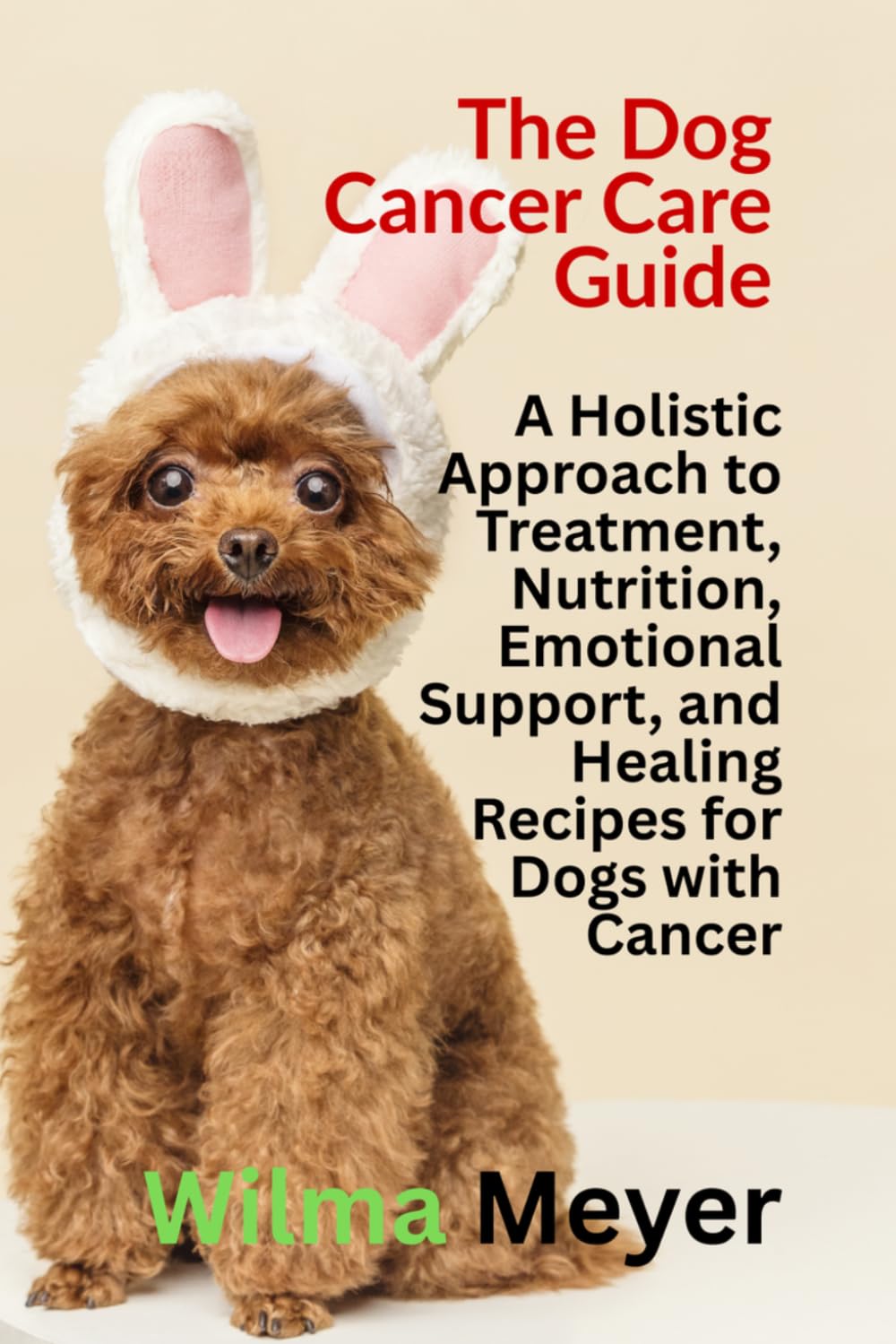 The Dog Cancer Care Guide: A Holistic Approach to Treatment, Nutrition, Emotional Support, and Healing Recipes for Dogs with Cancer