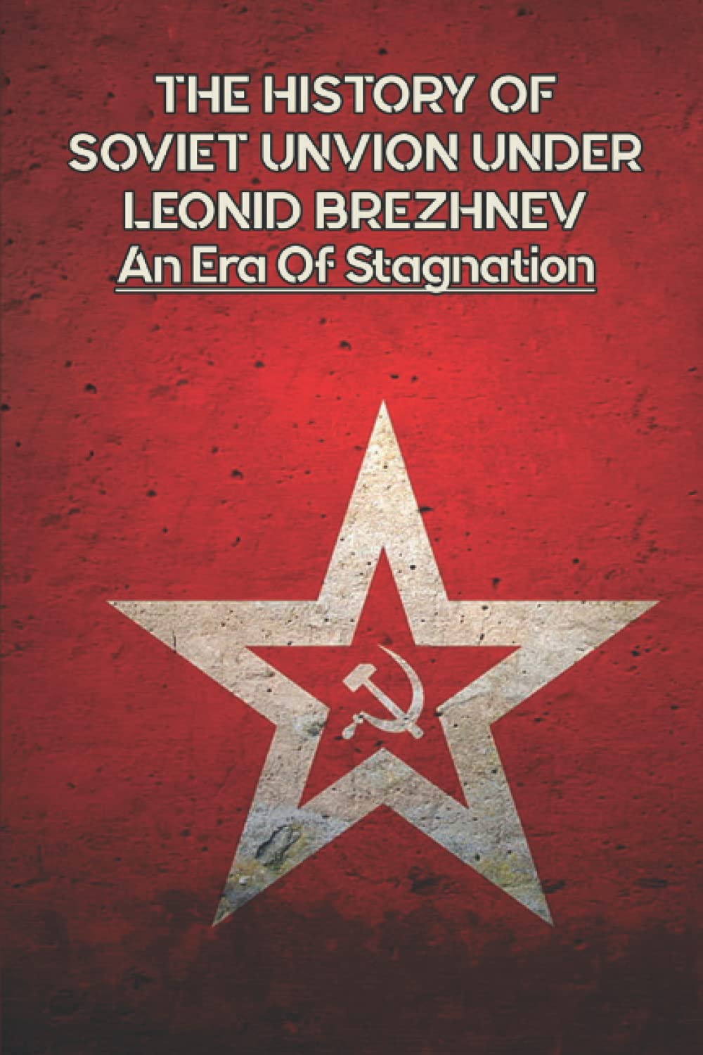 The History Of Soviet Union Under Leonid Brezhnev: An Era Of Stagnation