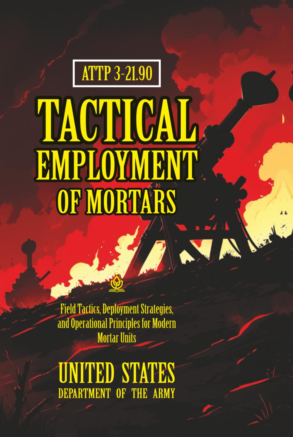 ATTP 3-21.90 Tactical Employment of Mortars: [Annotated] Field Tactics, Deployment Strategies, and Operational Principles for Modern Mortar Units