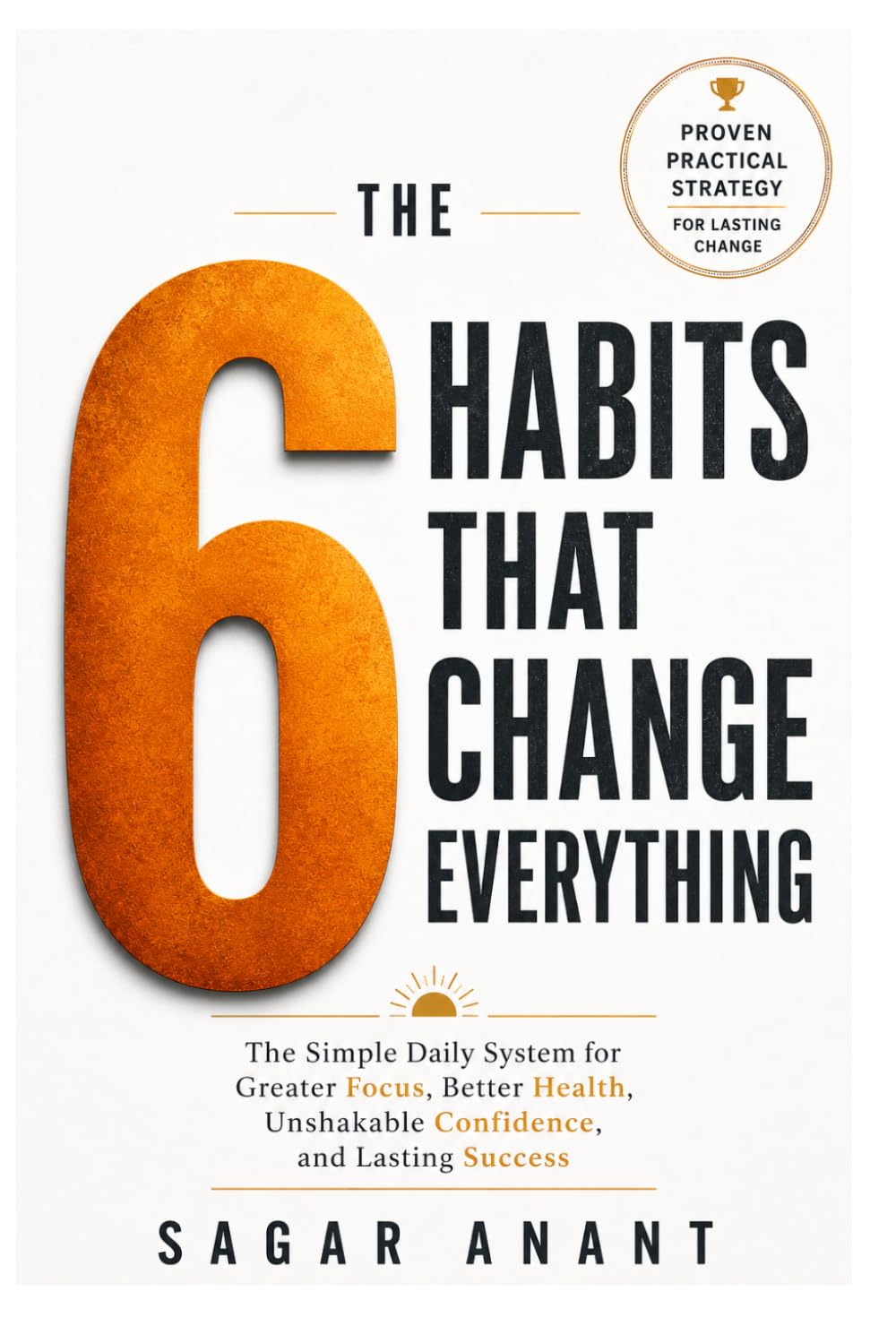 The 6 Life-Changing Habits for a Better You: Simple Daily Routine Changes to Transform Health, Focus And Energy