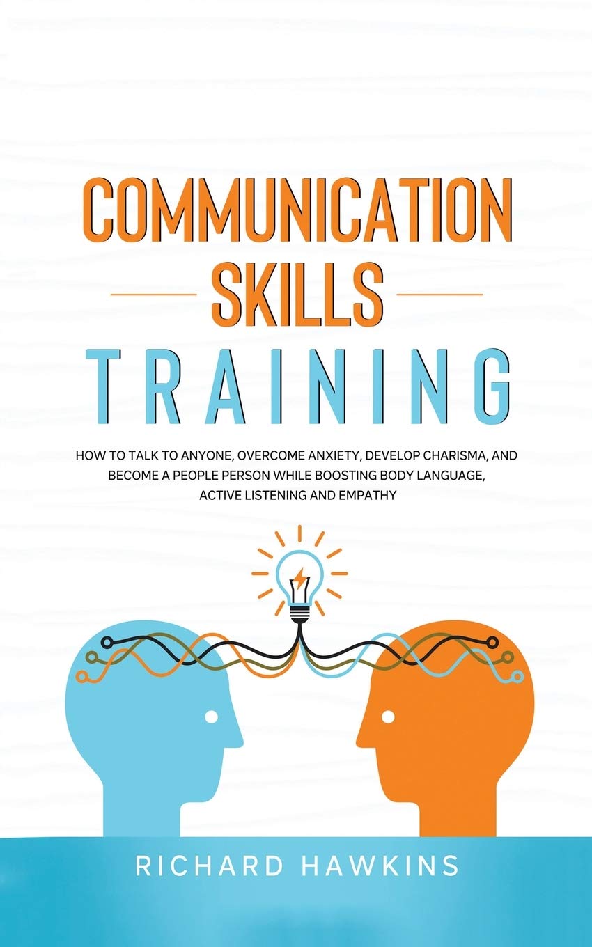 Communication Skills Training: How to Talk to Anyone, Overcome Anxiety, Develop Charisma, and Become a People Person While Boosting Body Language, ... and Empathy: 1 (Your Mind Secret Weapons)