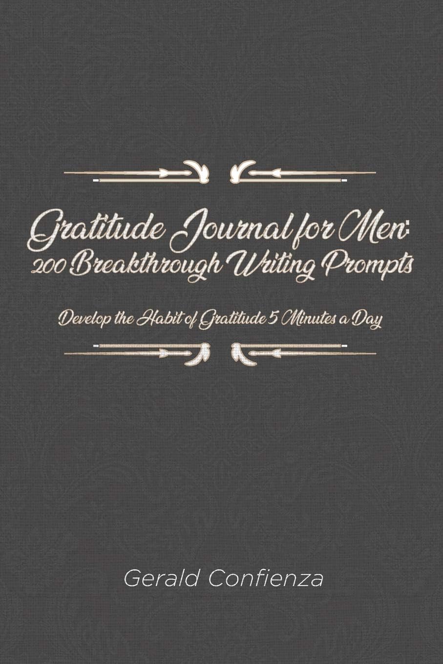 Gratitude Journal for Men: 200 Breakthrough Writing Prompts. Develop the Habit of Gratitude 5 Minutes a Day.