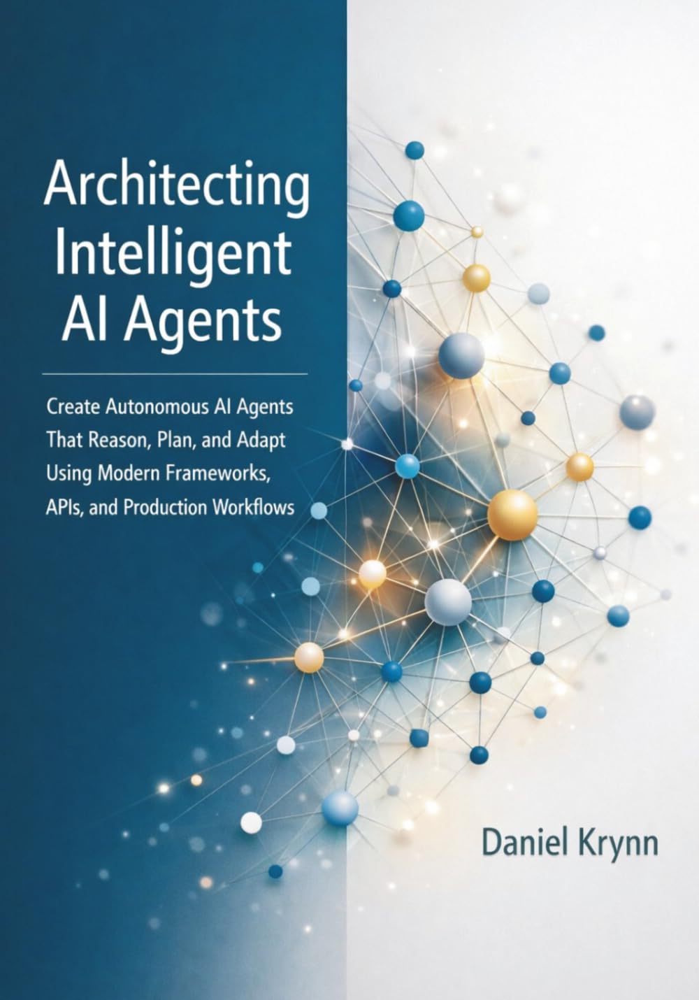 Architecting Intelligent AI Agents: Create Autonomous AI Agents That Reason, Plan, and Adapt Using Modern Frameworks, APIs, and Production Workflows