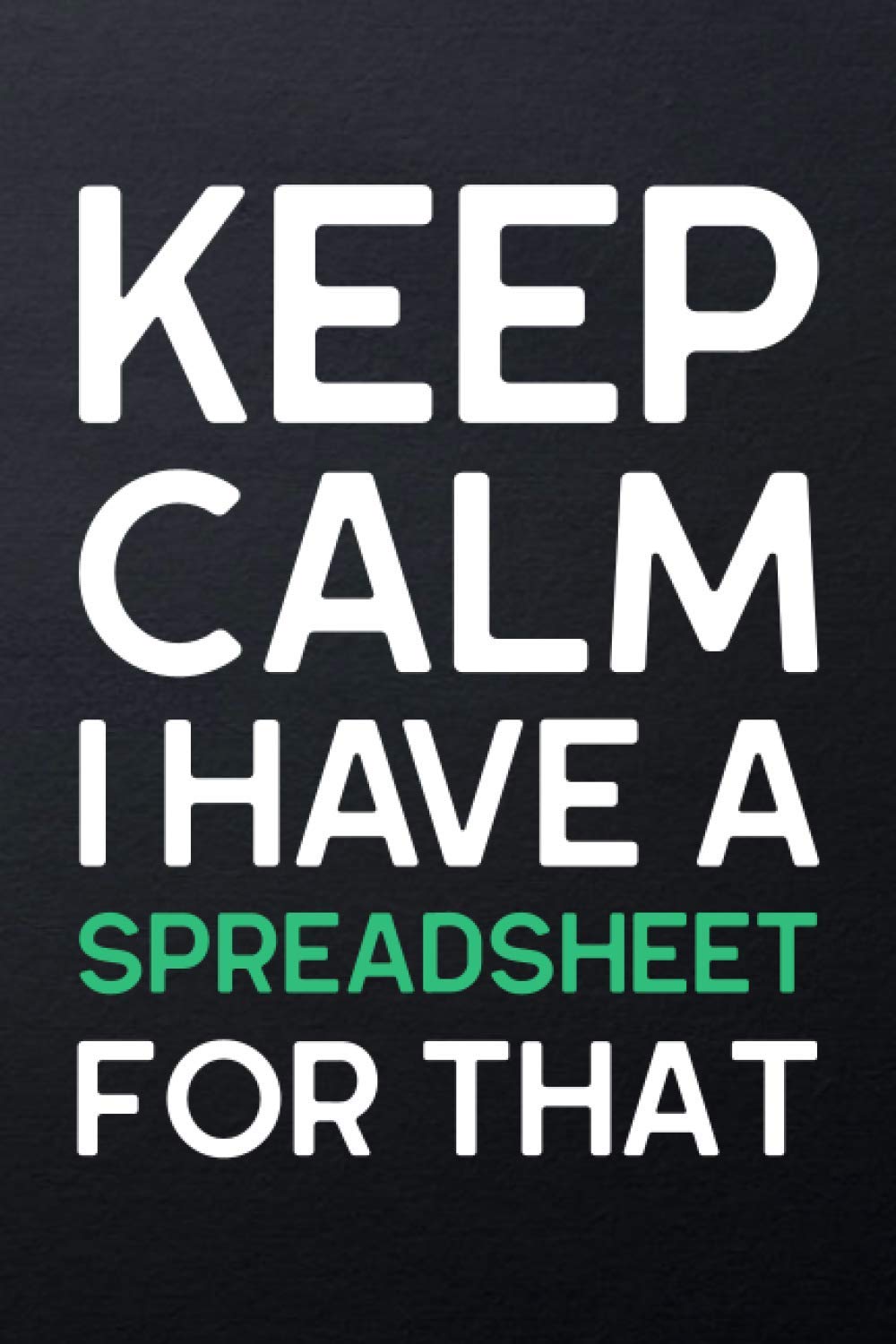 Keep Calm I Have A Spreadsheet For That: Funny Gifts For Coworkers Lined Notebook Journal