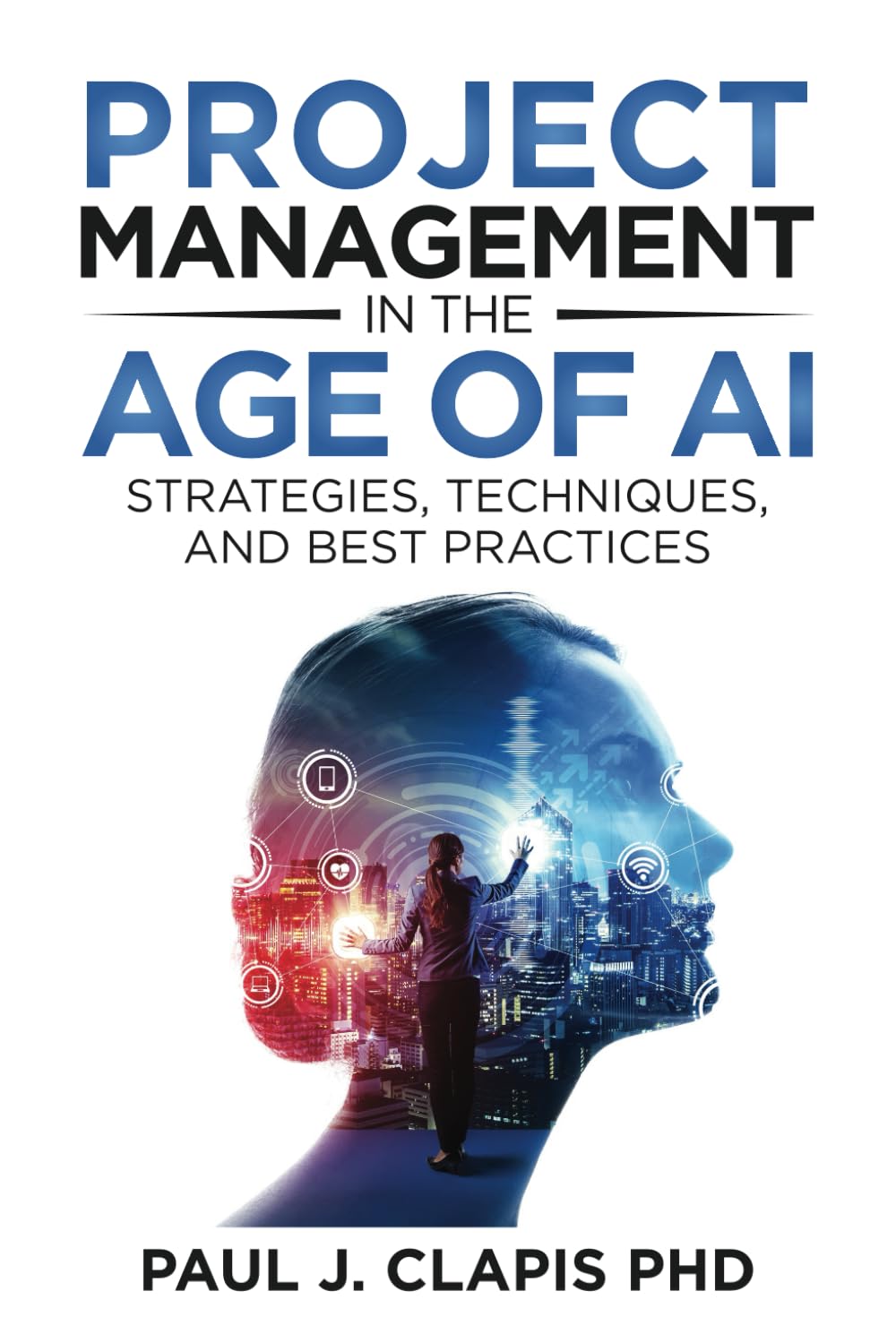 Project Management in the Age of AI: Strategies, Techniques, and Best Practices (AI Leadership Mastery)