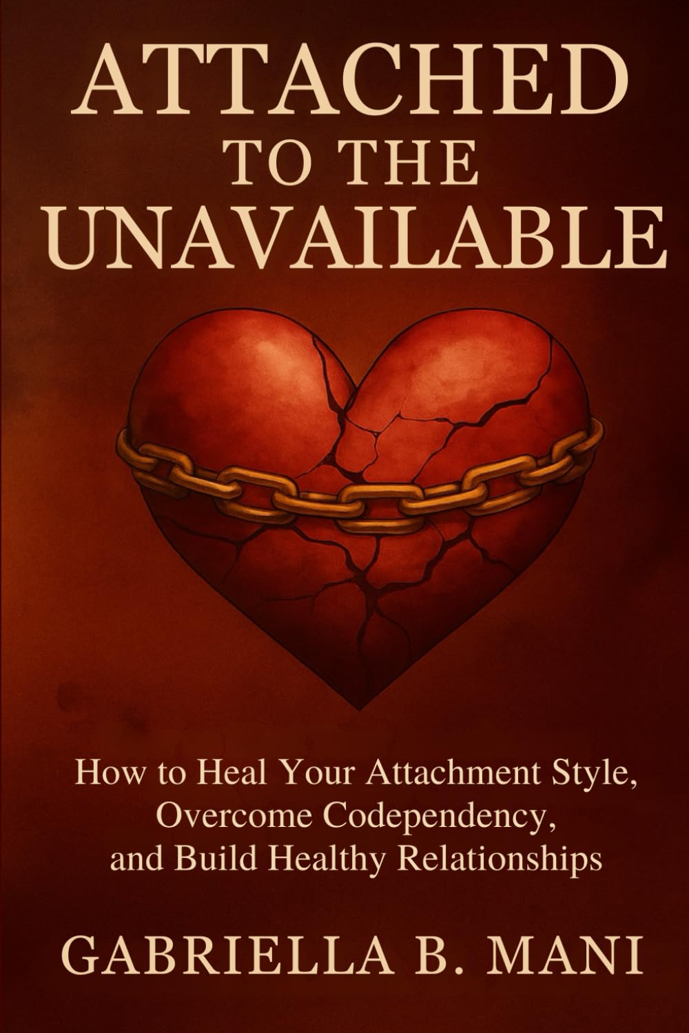Attached to the Unavailable: How to Heal Your Attachment Style, Overcome Codependency, and Build Healthy Relationships