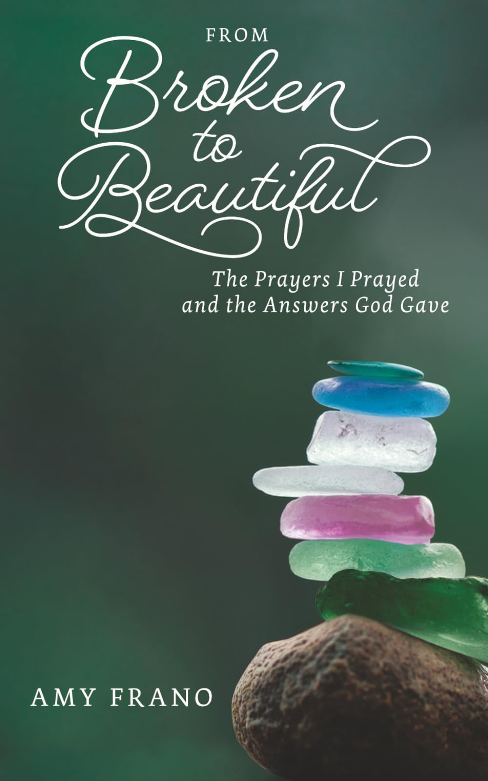 From Broken to Beautiful: The Prayers I Prayed and the Answers God Gave