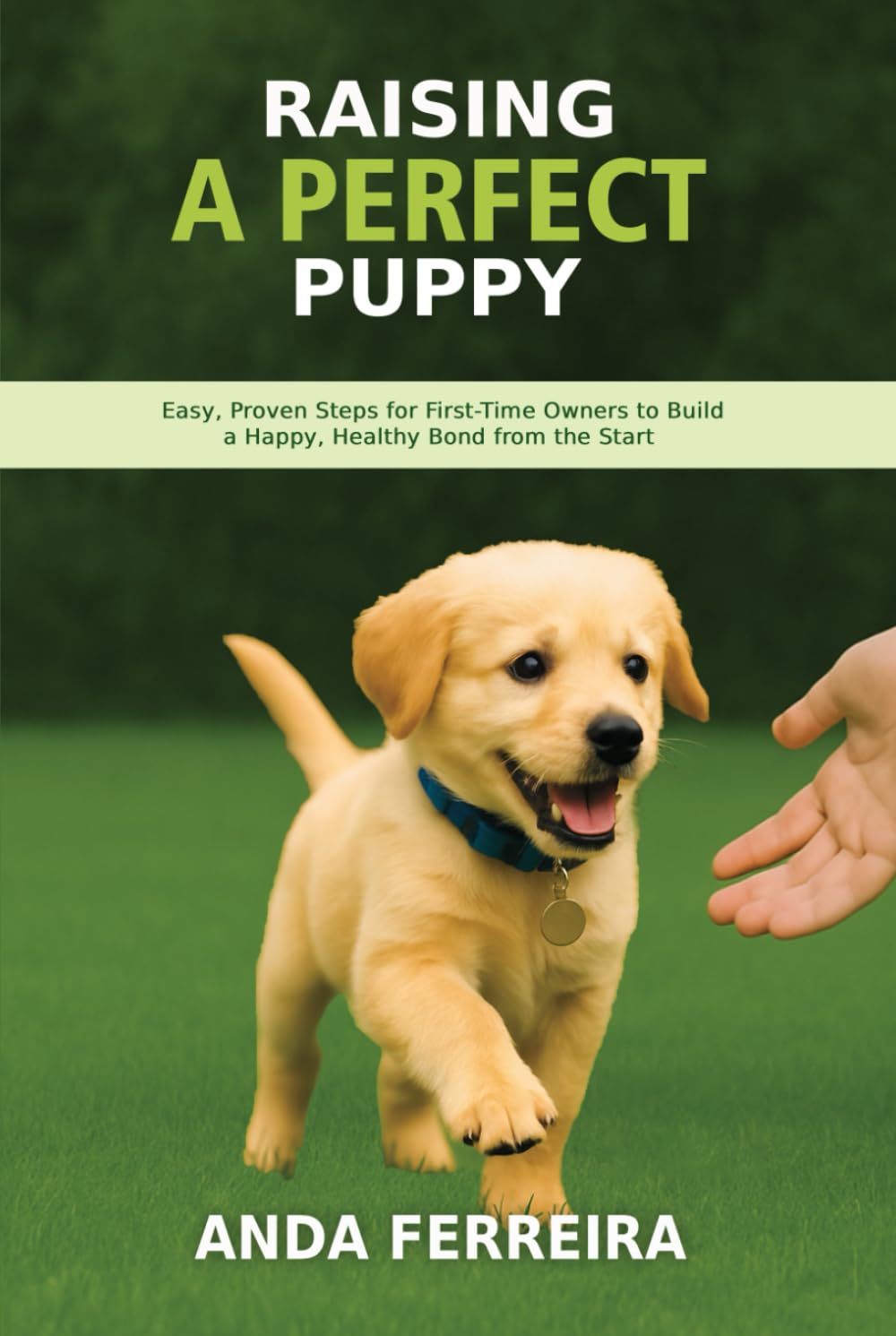 Raising a Perfect Puppy: Easy, Proven Steps for First-Time Owners to Build a Happy, Healthy Bond from the Start