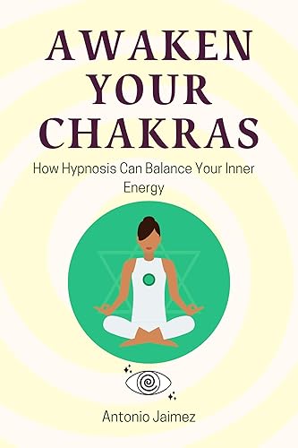 Awaken your Chakras: How Hypnosis Can Balance Your Inner Energy (Hypnotic Healing Book 50)