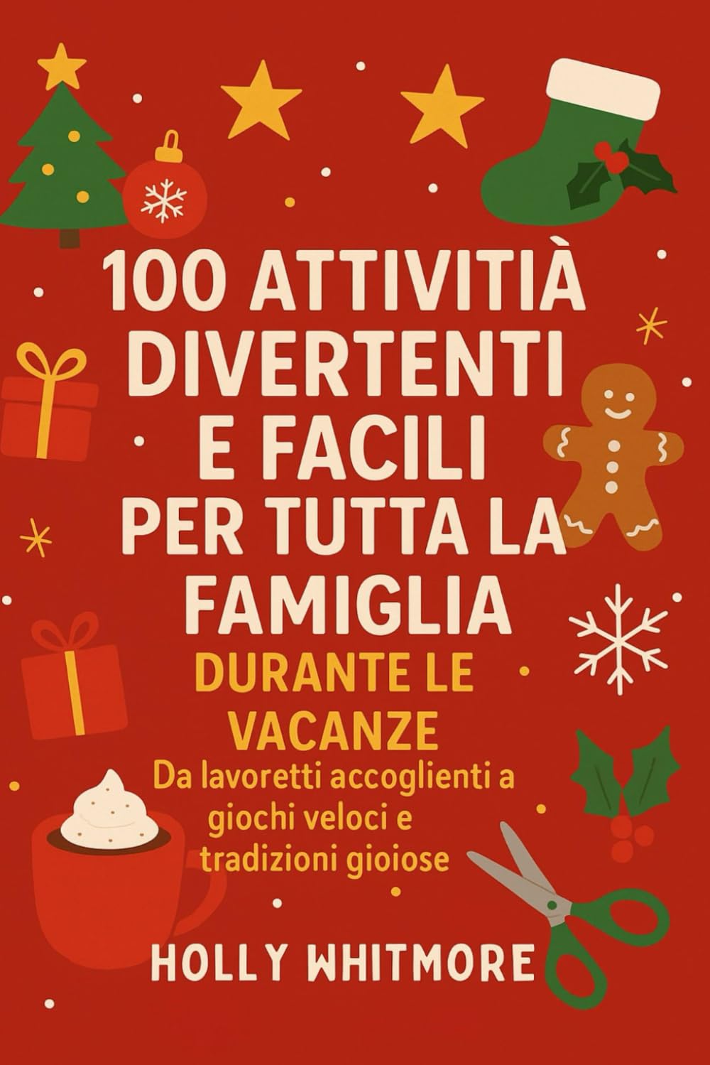 100 ATTIVITÀ DIVERTENTI E FACILI PER TUTTA LA FAMIGLIA DURANTE LE VACANZE 2026: Da lavoretti accoglienti a giochi veloci e tradizioni gioiose