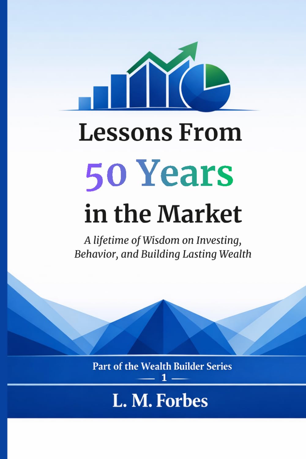 Lessons From 50 Years in the Market: A Lifetime of Wisdom on Investing, Behavior, and Building Lasting Wealth (Wealth Builder)