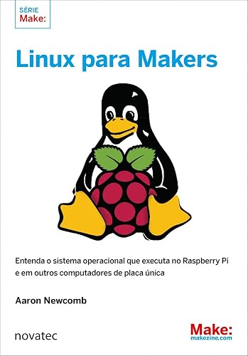 Linux Para Makers: Entenda o Sistema Operacional que Executa no Raspberry Pi e em Outros Computadores de Placa única