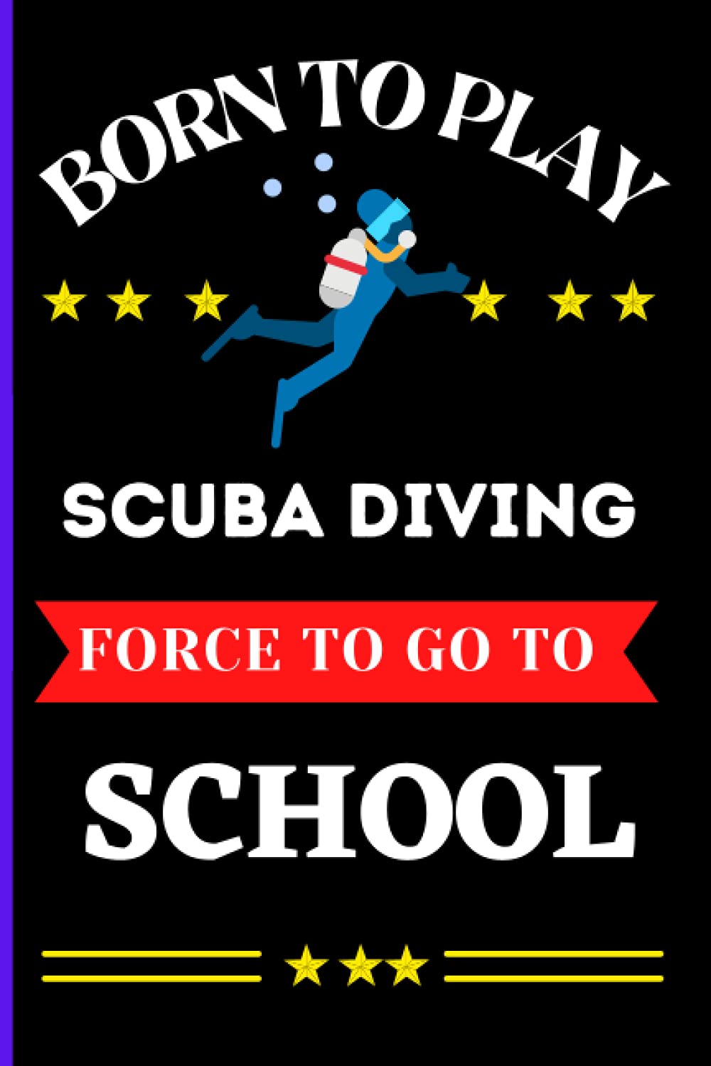 Born To Play Scuba Diving Force To Go To School: Pretty Notebook Gift For Scuba Diving Lovers School Boy,Girl,Kids And Teenager Who Playing Scuba ... Taking,Journaling,Jotting Down Idea