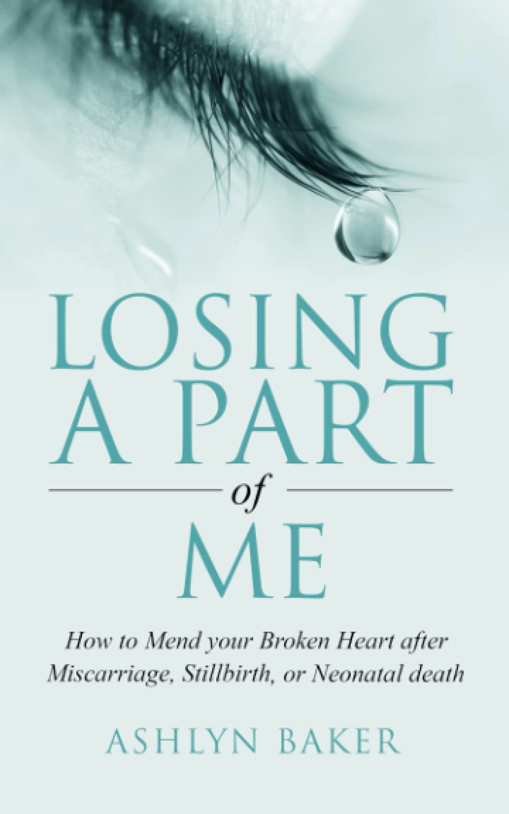 LOSING A PART OF ME: How to Mend your Broken Heart after Miscarriage, Stillbirth, or Neonatal death