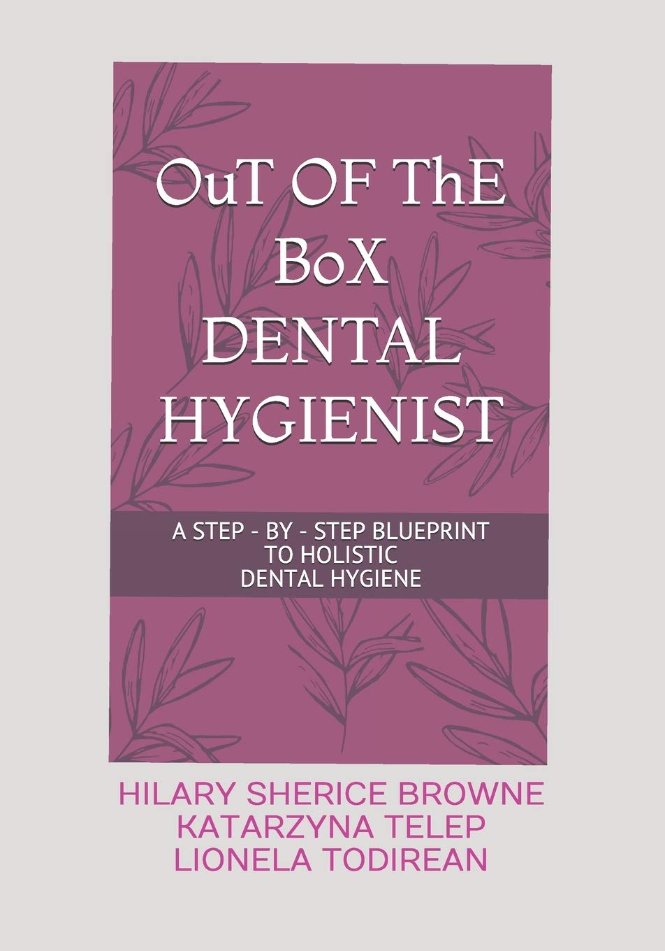 Independently Published OuT OF ThE BoX DENTAL HYGIENIST: A Step - By - Step Blueprint to Holistic Dental Hygiene