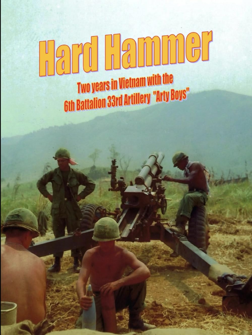 Hard Hammer: Two years in Vietnam with the 6th Battalion 33rd Artillery "Arty Boys"      Hardcover – April 9, 2024
