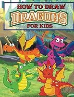 How to Draw Dragons for Kids: Drawing Dragons for Kids Step by Step (Dragon Drawing Book) 1542396581 Book Cover
