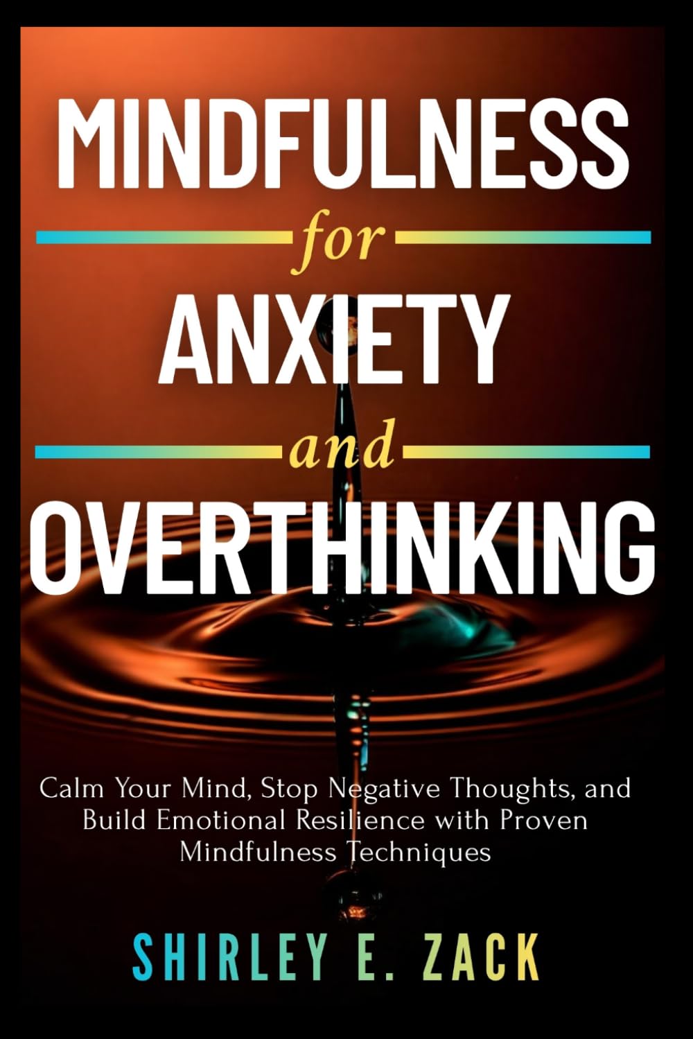 Mindfulness for Anxiety and Overthinking: Calm Your Mind, Stop Negative Thoughts, and Build Emotional Resilience with Proven Mindfulness Techniques (The Practical Mindfulness Mastery Collection)