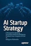 AI Startup Strategy: A Blueprint to Building Successful Artificial Intelligence Products from Inception to Exit