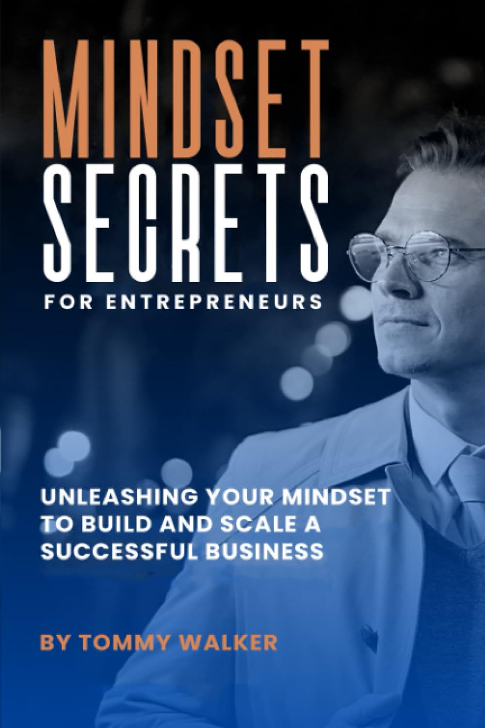 Mindset Secrets for Entrepreneurs: Unleashing Your Mindset to Build and Scale a Successful Business
