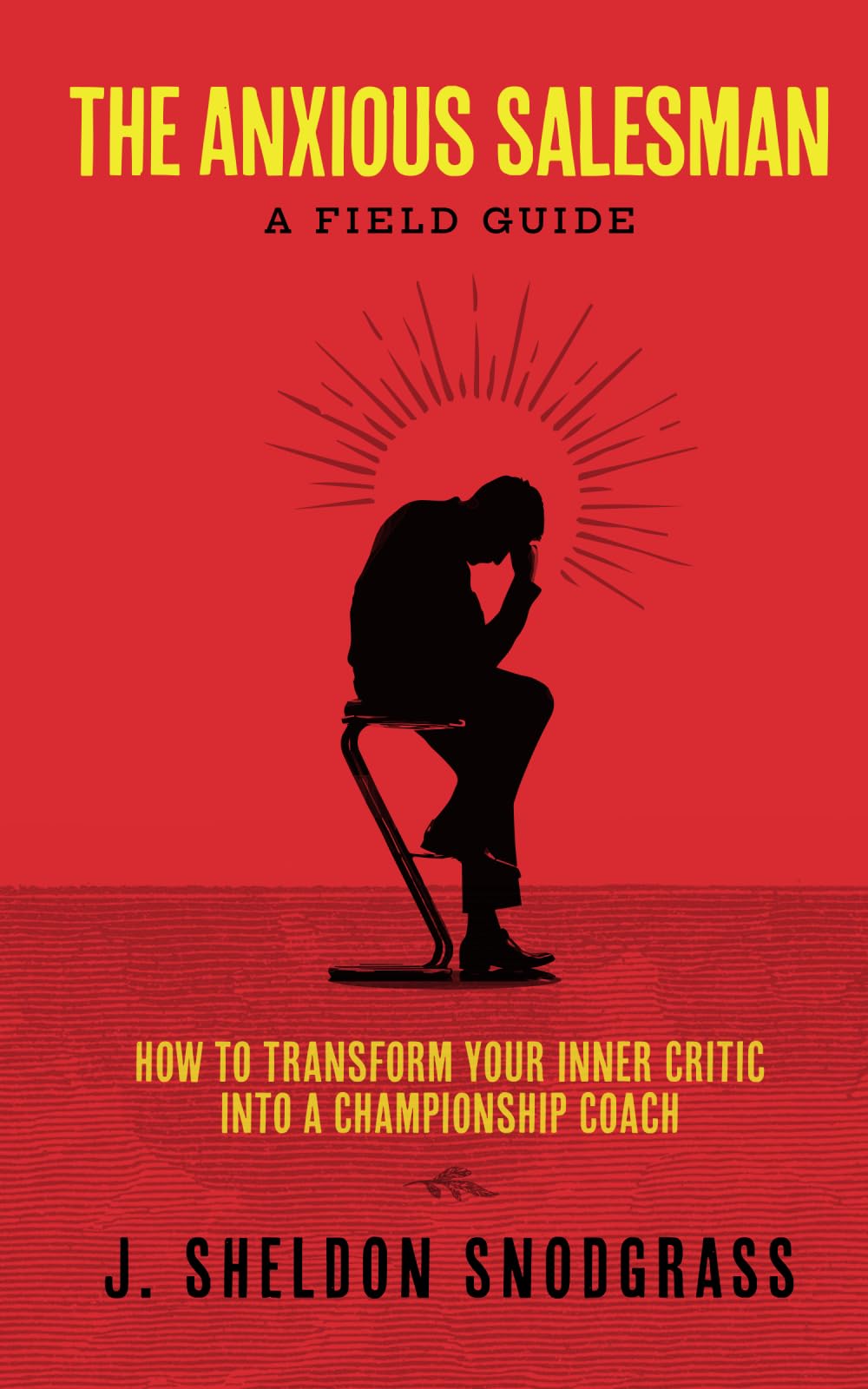 The Anxious Salesman: A Field Guide: How to Transform Your Inner Critic into a Championship Coach