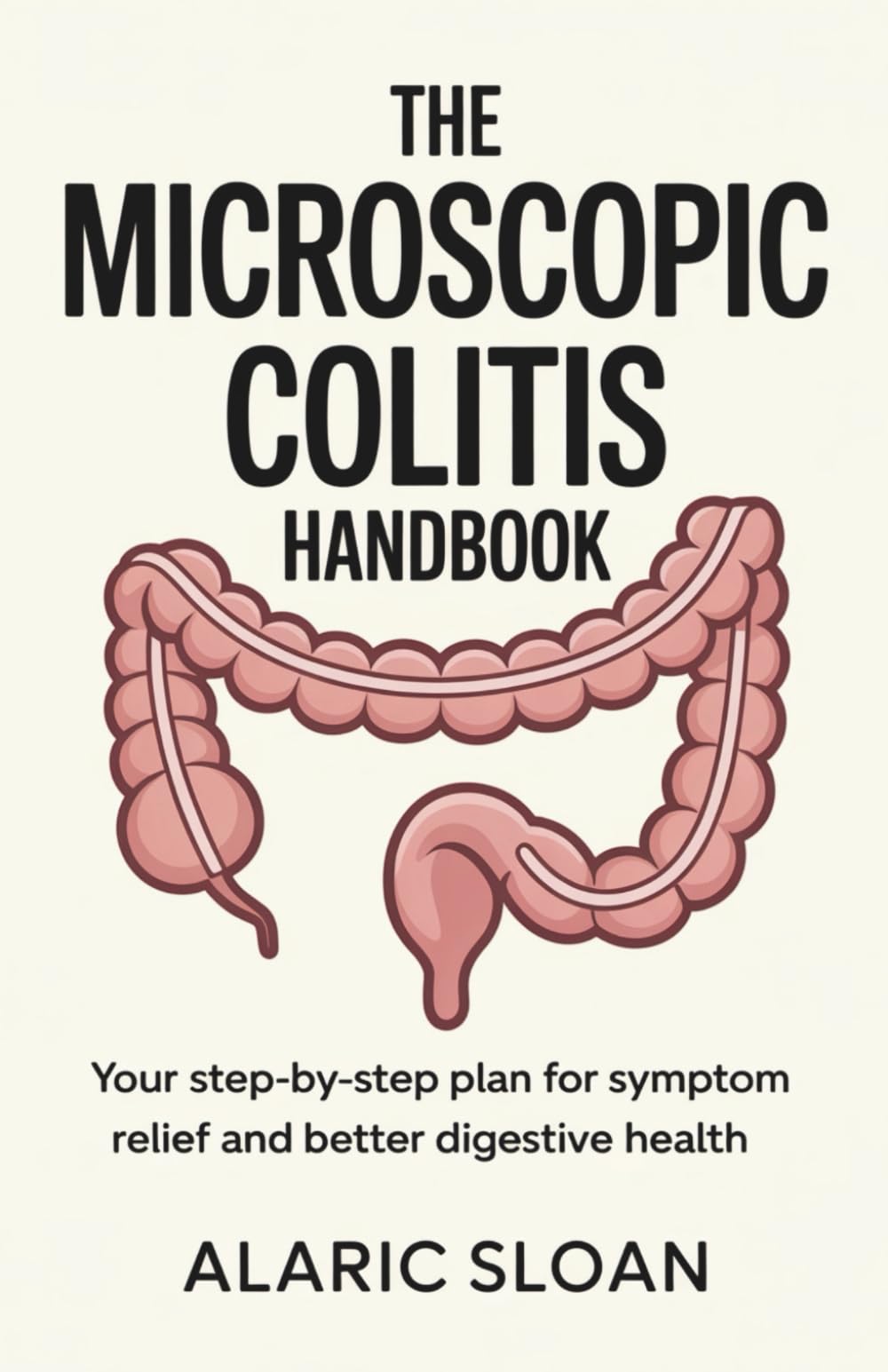 The Microscopic Colitis Handbook: Your Step-by-Step Plan for Symptom Relief and Better Digestive Health