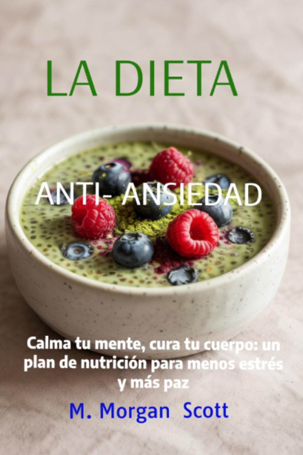 LA DIETA ANTI-ANSAIEDAD: Calma tu mente, cura tu cuerpo: un plan de nutrición para menos estrés y más paz